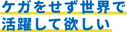 ケガをせず世界で活躍して欲しい