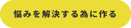 悩みを解決するために作る