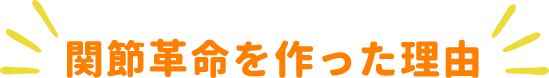 関節革命を作った理由